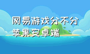 网易游戏分不分苹果安卓端（网易游戏安卓转苹果教程）