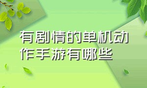 有剧情的单机动作手游有哪些