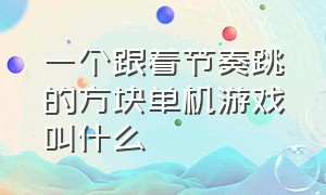 一个跟着节奏跳的方块单机游戏叫什么