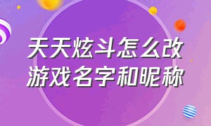 天天炫斗怎么改游戏名字和昵称