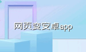 网页变安卓app（网页打包成app安卓免费）