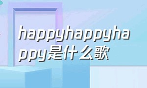 happyhappyhappy是什么歌（happy happy happy歌曲翻译）