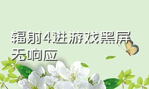 辐射4进游戏黑屏无响应（辐射4进游戏黑屏无响应怎么回事）