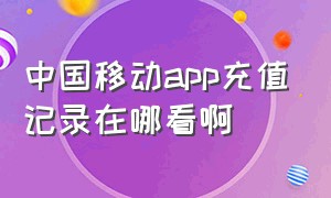 中国移动app充值记录在哪看啊