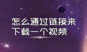 怎么通过链接来下载一个视频