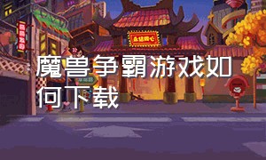 魔兽争霸游戏如何下载