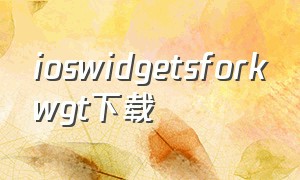 ioswidgetsforkwgt下载（苹果下载widgetsmith收费吗）