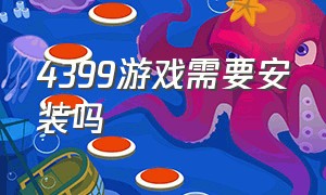 4399游戏需要安装吗（4399游戏安装插件还是玩不了）