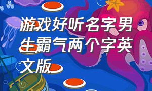 游戏好听名字男生霸气两个字英文版（游戏好听名字男生霸气两个字英文版）