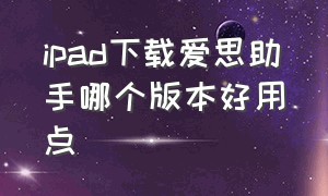 ipad下载爱思助手哪个版本好用点