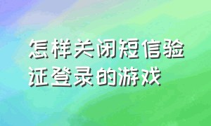 怎样关闭短信验证登录的游戏