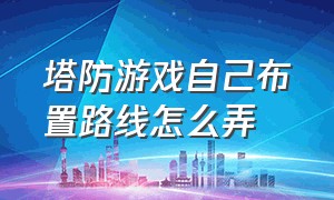 塔防游戏自己布置路线怎么弄（塔防游戏自己布置路线怎么弄出来）