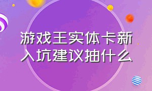 游戏王实体卡新入坑建议抽什么