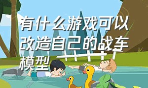 有什么游戏可以改造自己的战车模型