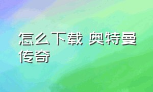 怎么下载 奥特曼传奇