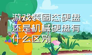 游戏装固态硬盘还是机械硬盘有什么区别