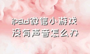 ipad微信小游戏没有声音怎么办