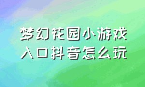 梦幻花园小游戏入口抖音怎么玩