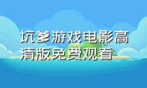 坑爹游戏电影高清版免费观看（坑爹游戏电影高清版免费观看中文）