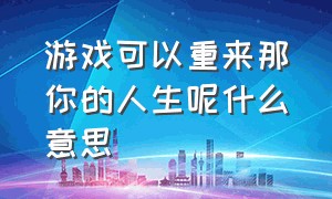 游戏可以重来那你的人生呢什么意思