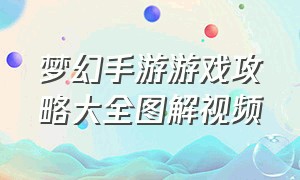 梦幻手游游戏攻略大全图解视频