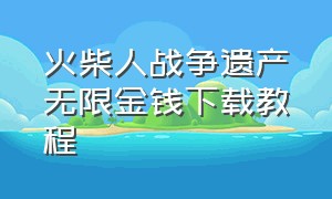 火柴人战争遗产无限金钱下载教程