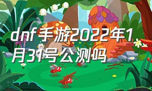 dnf手游2022年1月31号公测吗