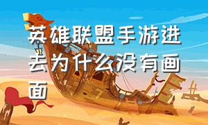 英雄联盟手游进去为什么没有画面