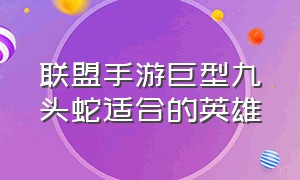 联盟手游巨型九头蛇适合的英雄