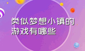 类似梦想小镇的游戏有哪些（类似梦想小镇的游戏有哪些名字）