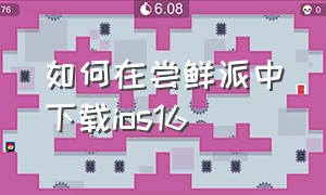 如何在尝鲜派中下载ios16