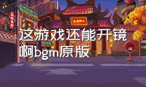 这游戏还能开镜啊bgm原版