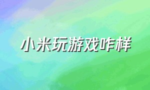 小米玩游戏咋样（为什么小米玩游戏爽）