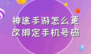 神途手游怎么更改绑定手机号码（神途手游总登录器）