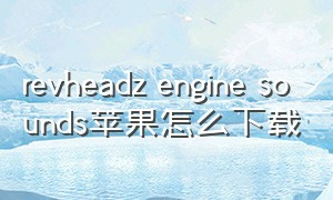 revheadz engine sounds苹果怎么下载