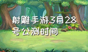 射雕手游3月28号公测时间（射雕手游公测预约入口）