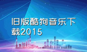 旧版酷狗音乐下载2015