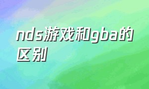 nds游戏和gba的区别