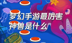 梦幻手游最厉害神兽是什么