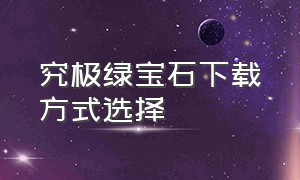 究极绿宝石下载方式选择（究极绿宝石怎么在手机上下载）