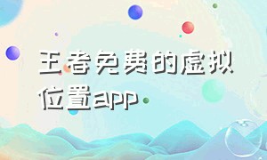 王者免费的虚拟位置app