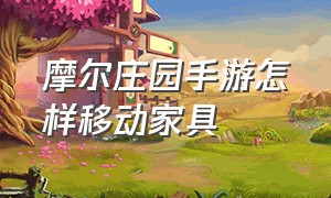 摩尔庄园手游怎样移动家具