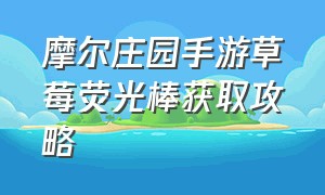 摩尔庄园手游草莓荧光棒获取攻略