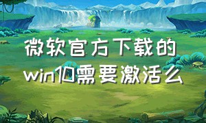 微软官方下载的win10需要激活么