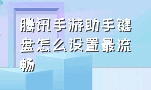 腾讯手游助手键盘怎么设置最流畅