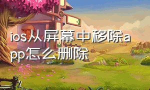 ios从屏幕中移除app怎么删除