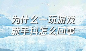 为什么一玩游戏就手抖怎么回事