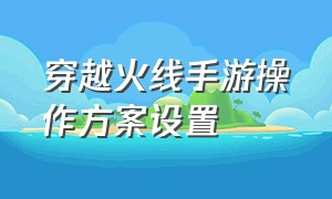 穿越火线手游操作方案设置