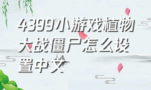 4399小游戏植物大战僵尸怎么设置中文