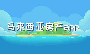 马来西亚房产app（马来西亚房产）